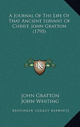 Kniha A Journal Of The Life Of That Ancient Servant Of Christ, John Gratton (1795) John Gratton