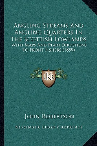 Kniha Angling Streams And Angling Quarters In The Scottish Lowlands: With Maps And Plain Directions To Front Fishers (1859) John Robertson
