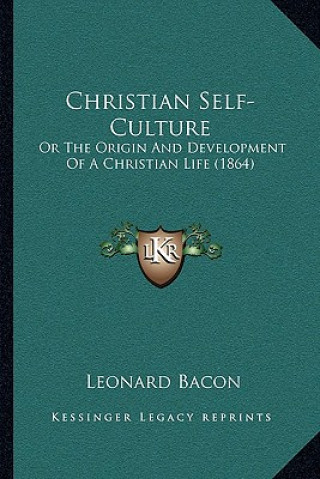 Książka Christian Self-Culture: Or The Origin And Development Of A Christian Life (1864) Leonard Bacon