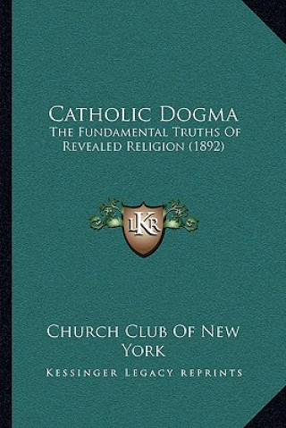 Carte Catholic Dogma: The Fundamental Truths Of Revealed Religion (1892) Church Club of New York