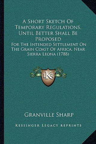 Buch A Short Sketch Of Temporary Regulations, Until Better Shall Be Proposed: For The Intended Settlement On The Grain Coast Of Africa, Near Sierra Leona ( Granville Sharp