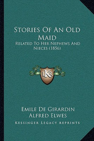 Kniha Stories Of An Old Maid: Related To Her Nephews And Nieces (1856) Emile De Girardin