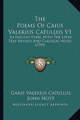 Kniha The Poems Of Caius Valerius Catullus V1: In English Verse, With The Latin Text Revised And Classical Notes (1795) Gaius Valerius Catullus