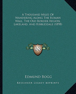 Könyv A Thousand Miles Of Wandering Along The Roman Wall, The Old Border Region, Lakeland, And Ribblesdale (1898) Edmund Bogg