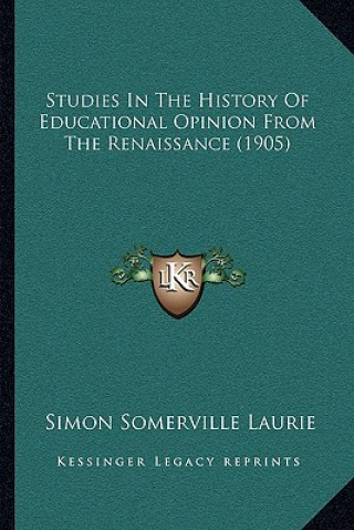Kniha Studies In The History Of Educational Opinion From The Renaissance (1905) Simon Somerville Laurie