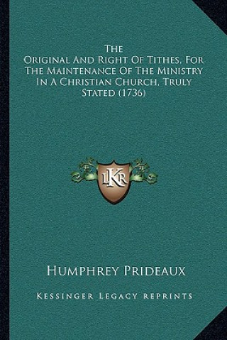 Kniha The Original And Right Of Tithes, For The Maintenance Of The Ministry In A Christian Church, Truly Stated (1736) Humphrey Prideaux