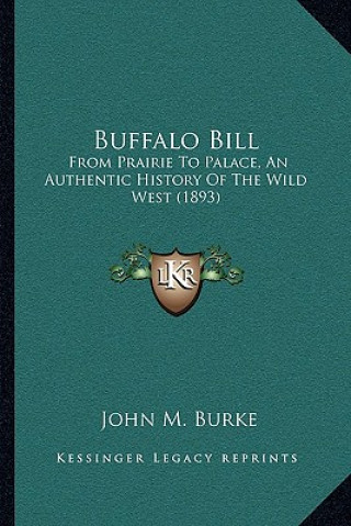 Könyv Buffalo Bill: From Prairie To Palace, An Authentic History Of The Wild West (1893) John M. Burke