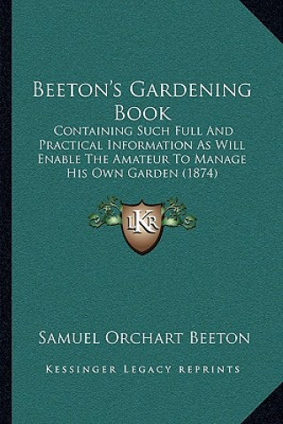 Książka Beeton's Gardening Book: Containing Such Full And Practical Information As Will Enable The Amateur To Manage His Own Garden (1874) Samuel Orchart Beeton