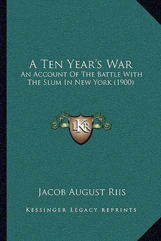 Kniha A Ten Year's War: An Account Of The Battle With The Slum In New York (1900) Jacob August Riis