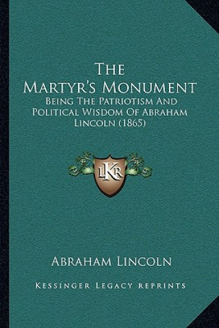 Libro The Martyr's Monument: Being The Patriotism And Political Wisdom Of Abraham Lincoln (1865) Abraham Lincoln