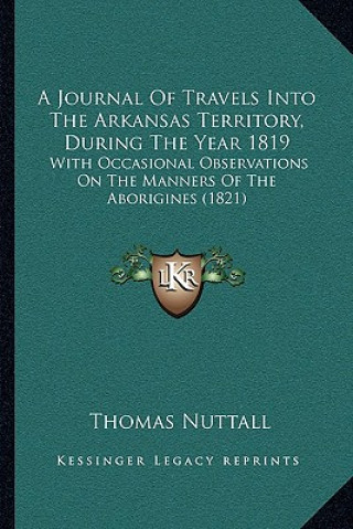 Kniha A Journal Of Travels Into The Arkansas Territory, During The Year 1819: With Occasional Observations On The Manners Of The Aborigines (1821) Thomas Nuttall