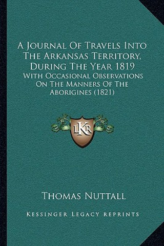 Książka A Journal Of Travels Into The Arkansas Territory, During The Year 1819: With Occasional Observations On The Manners Of The Aborigines (1821) Thomas Nuttall