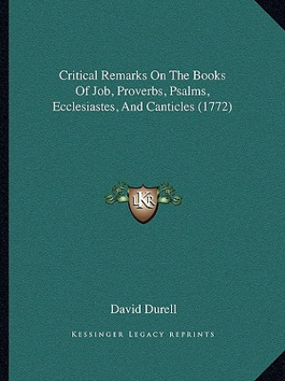 Kniha Critical Remarks On The Books Of Job, Proverbs, Psalms, Ecclesiastes, And Canticles (1772) David Durell