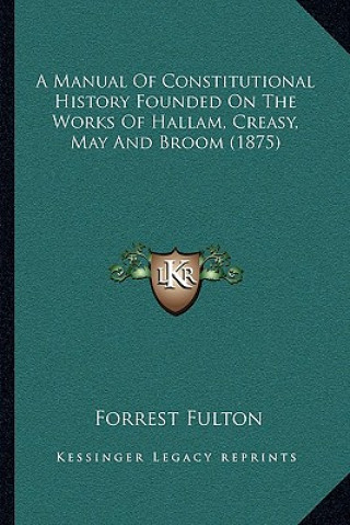 Carte A Manual Of Constitutional History Founded On The Works Of Hallam, Creasy, May And Broom (1875) Forrest Fulton