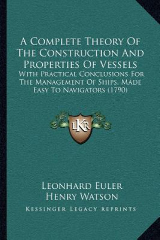 Kniha A Complete Theory Of The Construction And Properties Of Vessels: With Practical Conclusions For The Management Of Ships, Made Easy To Navigators (1790 Leonhard Euler