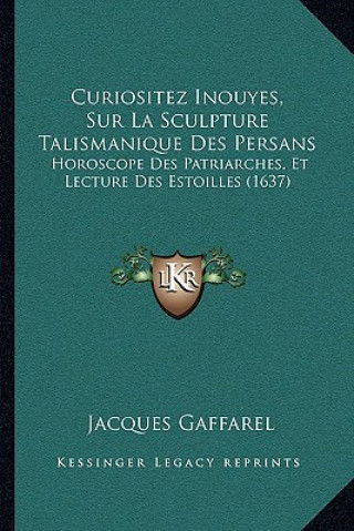 Könyv Curiositez Inouyes, Sur La Sculpture Talismanique Des Persans: Horoscope Des Patriarches, Et Lecture Des Estoilles (1637) Jacques Gaffarel