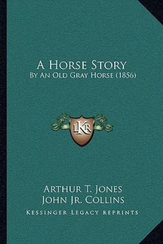 Kniha A Horse Story: By An Old Gray Horse (1856) Arthur T. Jones