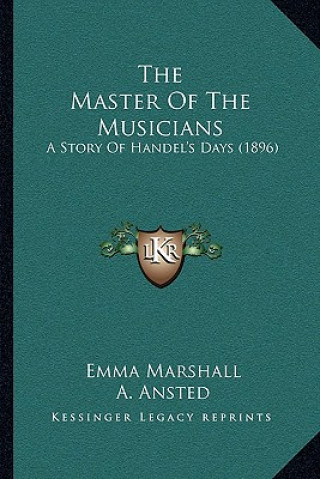 Kniha The Master Of The Musicians: A Story Of Handel's Days (1896) Emma Marshall