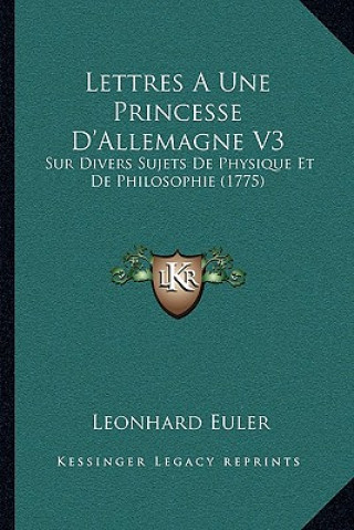 Kniha Lettres A Une Princesse D'Allemagne V3: Sur Divers Sujets De Physique Et De Philosophie (1775) Leonhard Euler
