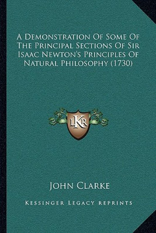 Kniha A Demonstration Of Some Of The Principal Sections Of Sir Isaac Newton's Principles Of Natural Philosophy (1730) John Clarke