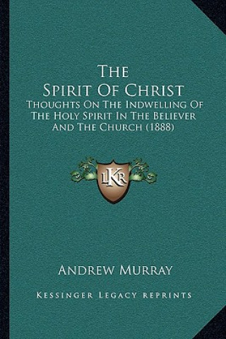 Knjiga The Spirit Of Christ: Thoughts On The Indwelling Of The Holy Spirit In The Believer And The Church (1888) Andrew Murray