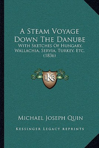 Book A Steam Voyage Down The Danube: With Sketches Of Hungary, Wallachia, Servia, Turkey, Etc. (1836) Michael Joseph Quin