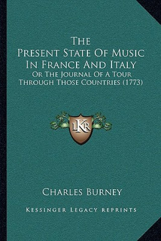 Könyv The Present State Of Music In France And Italy: Or The Journal Of A Tour Through Those Countries (1773) Charles Burney