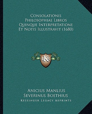 Könyv Consolationis Philosophiae Libros Quinque Interpretatione Et Notis Illustravit (1680) Anicius Manlius Severinus Boethius