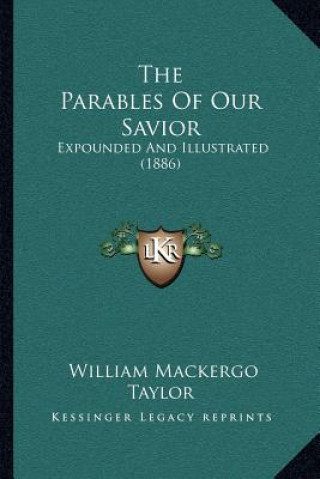 Könyv The Parables Of Our Savior: Expounded And Illustrated (1886) William Mackergo Taylor