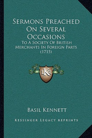 Kniha Sermons Preached On Several Occasions: To A Society Of British Merchants In Foreign Parts (1715) Basil Kennett