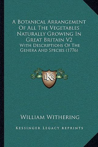 Buch A Botanical Arrangement Of All The Vegetables Naturally Growing In Great Britain V2: With Descriptions Of The Genera And Species (1776) William Withering