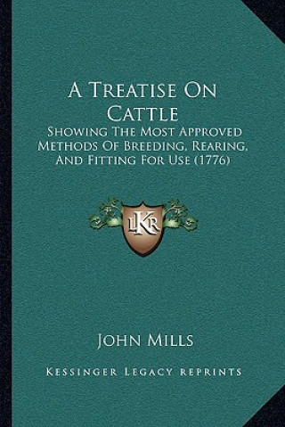 Könyv A Treatise On Cattle: Showing The Most Approved Methods Of Breeding, Rearing, And Fitting For Use (1776) John Mills