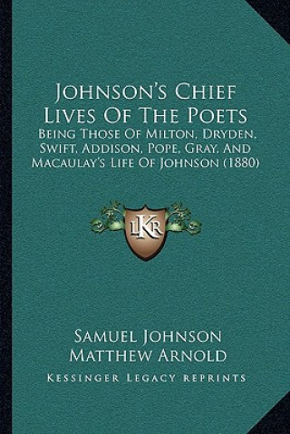 Knjiga Johnson's Chief Lives Of The Poets: Being Those Of Milton, Dryden, Swift, Addison, Pope, Gray, And Macaulay's Life Of Johnson (1880) Samuel Johnson