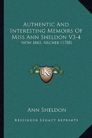 Kniha Authentic And Interesting Memoirs Of Miss Ann Sheldon V3-4: Now Mrs. Archer (1788) Ann Sheldon