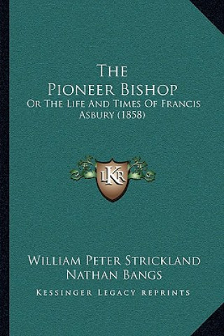 Книга The Pioneer Bishop: Or The Life And Times Of Francis Asbury (1858) William Peter Strickland