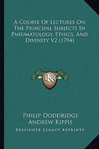 Kniha A Course Of Lectures On The Principal Subjects In Pneumatology, Ethics, And Divinity V2 (1794) Philip Doddridge