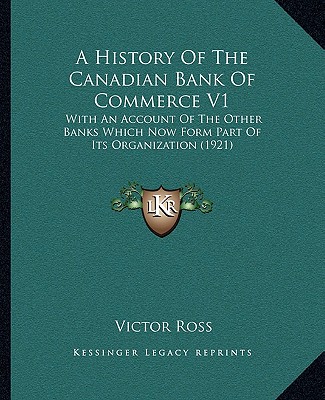 Книга A History Of The Canadian Bank Of Commerce V1: With An Account Of The Other Banks Which Now Form Part Of Its Organization (1921) Victor Ross