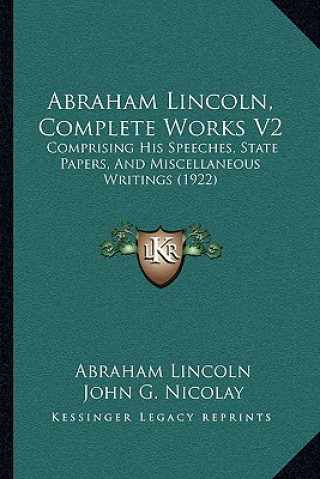 Carte Abraham Lincoln, Complete Works V2: Comprising His Speeches, State Papers, and Miscellaneous Writings (1922) Abraham Lincoln