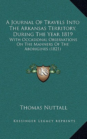 Książka A Journal Of Travels Into The Arkansas Territory, During The Year 1819: With Occasional Observations On The Manners Of The Aborigines (1821) Thomas Nuttall