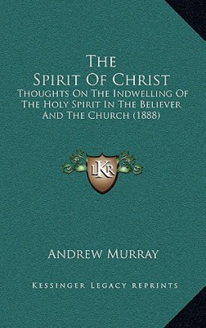 Книга The Spirit Of Christ: Thoughts On The Indwelling Of The Holy Spirit In The Believer And The Church (1888) Andrew Murray