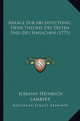 Könyv Anlage Zur Architectonic, Oder Theorie Des Ersten Und Des Einsachen (1771) Johann Heinrich Lambert