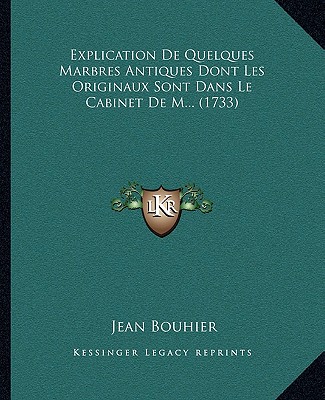 Kniha Explication De Quelques Marbres Antiques Dont Les Originaux Sont Dans Le Cabinet De M... (1733) Jean Bouhier