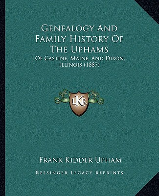 Book Genealogy And Family History Of The Uphams: Of Castine, Maine, And Dixon, Illinois (1887) Frank Kidder Upham