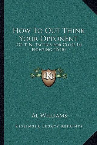 Carte How To Out Think Your Opponent: Or T. N. Tactics For Close In Fighting (1918) Al Williams