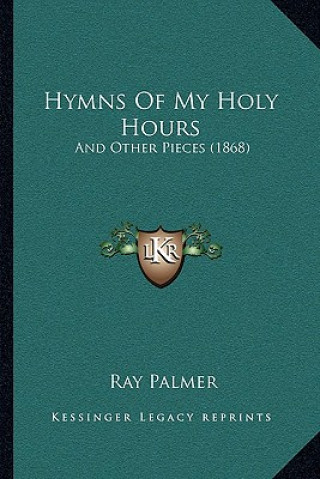 Kniha Hymns Of My Holy Hours: And Other Pieces (1868) Ray Palmer