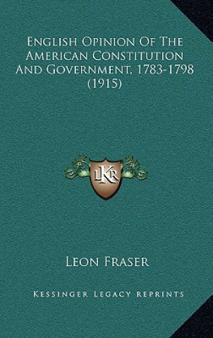 Kniha English Opinion Of The American Constitution And Government, 1783-1798 (1915) Leon Fraser