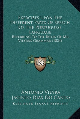 Buch Exercises Upon The Different Parts Of Speech Of The Portuguese Language: Referring To The Rules Of Mr. Vieyra's Grammar (1824) Antonio Vieyra