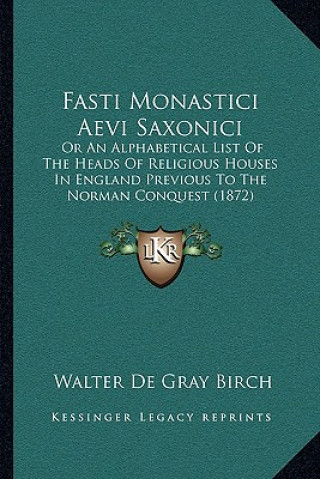 Книга Fasti Monastici Aevi Saxonici: Or An Alphabetical List Of The Heads Of Religious Houses In England Previous To The Norman Conquest (1872) Walter de Gray Birch