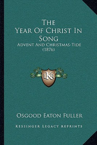 Kniha The Year Of Christ In Song: Advent And Christmas-Tide (1876) Osgood Eaton Fuller