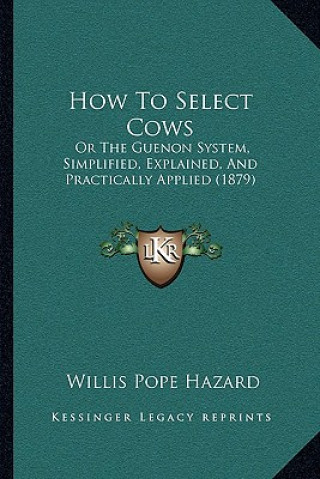 Kniha How to Select Cows: Or the Guenon System, Simplified, Explained, and Practically Applied (1879) Willis Pope Hazard